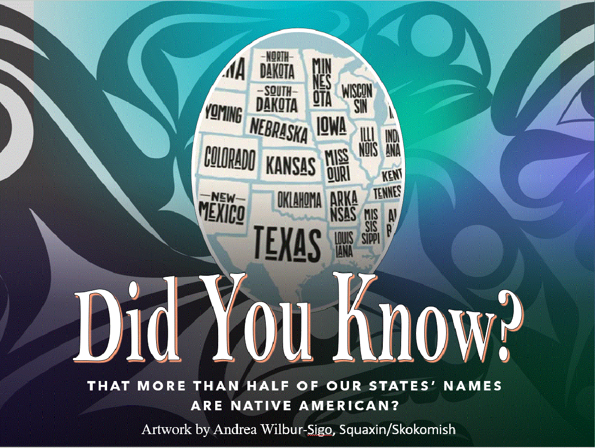 Did you know?Did you know? That more than half of our states' names are Native American? (artwork by Andrea Wilbur-Sigo, Squaxin/Skokomish