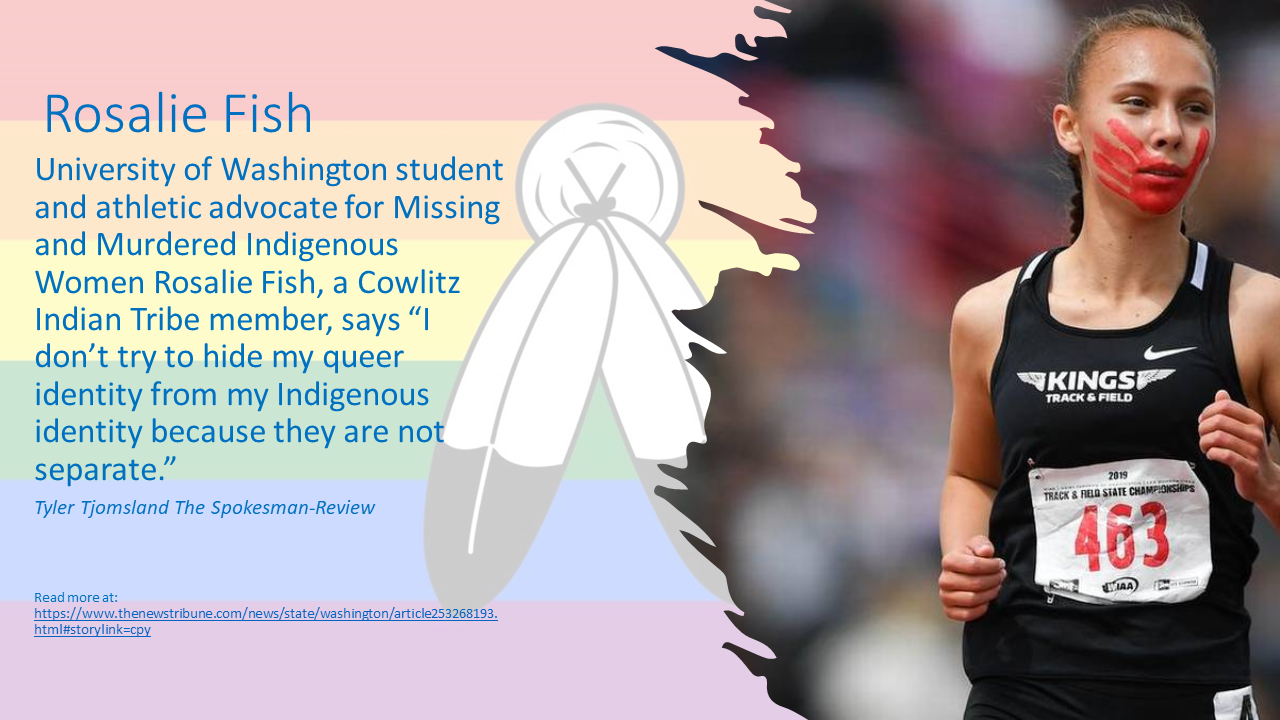 University of Washington student and athletic advocate for Missing and Murdered Indigenous Women Rosalie Fish, a Cowlitz Indian Tribe member, says “I don’t try to hide my queer identity from my Indigenous identity because they are not separate.”
