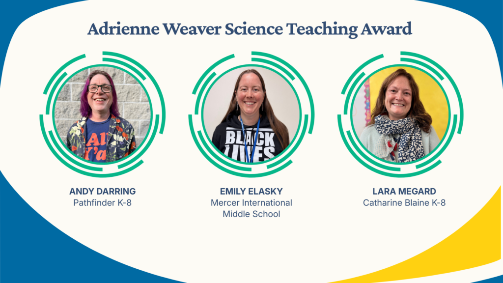 Weaver Science Award - Andy Darring Pathfinder K-8, Emily Elasky Mercer International Middle School, Lara Megard, Catharine Blaine K-8